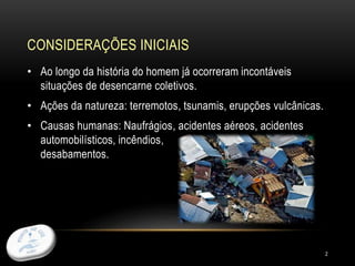 CONSIDERAÇÕES INICIAIS
2
• Ao longo da história do homem já ocorreram incontáveis
situações de desencarne coletivos.
• Ações da natureza: terremotos, tsunamis, erupções vulcânicas.
• Causas humanas: Naufrágios, acidentes aéreos, acidentes
automobilísticos, incêndios,
desabamentos.
 