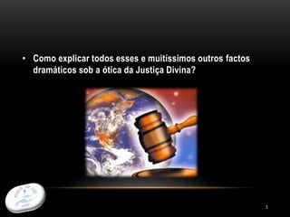 3
• Como explicar todos esses e muitíssimos outros factos
dramáticos sob a ótica da Justiça Divina?
 