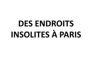 DES ENDROITS
INSOLITES À PARIS
 