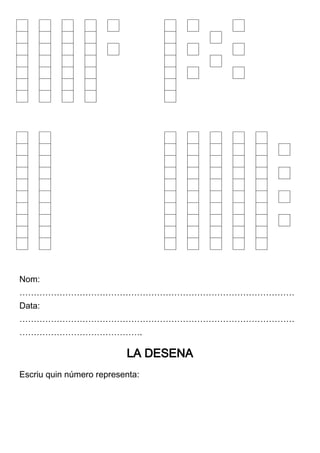 Nom: 
…………………………………………………………………………………… 
Data: 
…………………………………………………………………………………… 
……………………………………. 
LA DESENA 
Escriu quin número representa: 
 