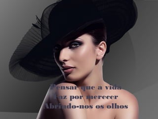 Pensar que a vida
Faz por merecer
Abrindo-nos os olhos
 