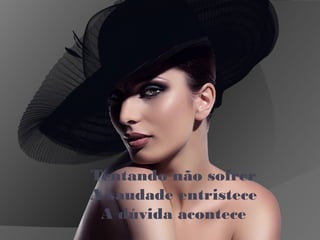 Tentando não sofrer
A saudade entristece
A dúvida acontece
 