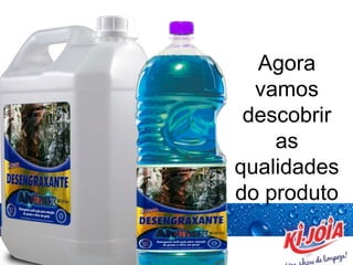 Agora
vamos
descobrir
as
qualidades
do produto
 