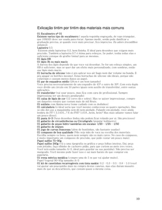 Exlicação tintim por tintim dos materiais mais comuns
01 Escalímetro nº 01
Existem varios tipo de escalímetro ( aquela reguinha engraçada, de topo triangular,
que JAMAIS deve ser usada para riscar. Apenas medir, senão pode danificar a
graduação precisa, aí quando voce mais precisar, fica imprecisa. Eu adoro trocadilhos
infames).
Lapiseira 0.5
Existem ainda lapiseiras 0.3, bem fininha. É ideal para desenhos que exigem mais
precisão. Também a lapiseira 0.7 é ótima para esboços. Se puder, tenha todas elas e
suficiente estoque de grafite (mina) para as mesmas.
01 lápis HB
01 lápis 3b ou mais macio
A dureza dos lápis depende do que voce vai desenhar. Se for um esboço simples, um
HB é suficiente, mas se quer dar um efeito mais personalizado, com sombras, então
use lápis mais macio.
01 borracha de silicone (não é pra aplicar nos air bags nem dar volume na bunda. É
pra apagar os borrões mesmo). Estas borrachas de silicone são ideais, porque não
esfarelam e causam menos danos ao papel.
01 par de esquadros médio (28cm é um bom tamanho)
Voce precisa necessariamente de um esquadro de 45º e outro de 30º. Com esta dupla
voce divide um circulo em 24 partes iguais sem auxilio de transferidor, entre outras
aplicações.
01 transferidor (vai usar pouco, mas fica com cara de profissional. Sempre
impressiona ter um desses pendurado)
01 caixa de lápis de cor (12 cores dá e sobra). Mas se quiser impressionar, compre
um daqueles estojos que custam mais de mil Reais.
01 estilete com lãmina nova (tome cuidado com os dedinhos)
01 calculadora (o ideal seria que você mesmo conhecesse as quatro operações. Mas
se não der,use a maquininha sem dó nem piedade. Falando em piedade, voce ainda
lembra do PI? ( 3,1416...? E do PHI? 1,618...heim, heim? Mas mais adiante vamos falar
um pouco disso).
01 pasta A-3 (Seus desenhos lindos não podem ficar rolando por aí. São preciosos)
01 gabarito de circunferências ou Circulógrafo (popular bolômetro)
01 gabarito de peças hidro-sanitárias em escalas: 1/20 – 1/25 – 1/50
01 gabarito de elipses
01 jogo de curvas francesas (além de bonitinhas, são bastante usadas)
01 compasso de boa qualidade (Não seja mão de vaca na escolha dos materiais.
Escolha sempre os bons, quem nem sempre são os mais caros. No caso do compasso,
é muito importante um compasso de precisão, que pode custar um pouco mais).
Papel sulfite 75-90g
Papel sulfite 240g (Vá a uma tipografia ou gráfica e peça folhas inteiras. Daí, peça
com jeitinho, faça olhinho de cachorro pidão, para que cortem ao meio tres vezes.
Você terá então tamanho A-3, ideal para guardar na sua pastinha). Não precisa ser
margeado. Você mesmo pode fazer isso e sai mais barato do que comprar em
papelaria.
01 trena métrica metálica (compre uma de 5 m que vai ajudar muito).
Papel Vegetal 90-95g tamanho A-3
nankin:
01 kit de canetinhas recarregáveis com tinta nankin 0.2 – 0.3 – 0.5 – 0.8 – 1.0 (você
vai gastar um poucquinho mais na compra destas canetas, mas elas duram muuuito
mais do que as descartáveis, que custam quase a mesma coisa.

10

 