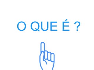O QUE É ?
 