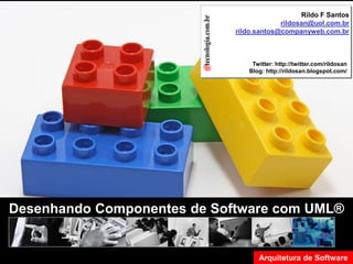 Desenhado Componente de Software com UML                                                                          Rildo F Santos
                                                                                                            rildosan@uol.com.br
                                                                                               rildo.santos@companyweb.com.br



                                                                                                   Twitter: http://twitter.com/rildosan
                                                                                                  Blog: http://rildosan.blogspot.com/




                Desenhando Componentes de Software com UML®


                                           Versão 7.0   Rildo F Santos (rildosan@uol.com.br)          Arquitetura de Software
                                                                                                     Todos os direitos reservados e protegidos © 2006 e 2007
                                                                                                                            88
 