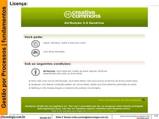 Gestão por Processos | fundamentos   Licença:




                                                                                                                Todos os direitos reservados e protegidos © 2009   114
                                                Versão 9.0   Rildo F Santos (rildo.santos@etecnologia.com.br)
 