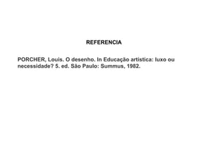 REFERENCIA


PORCHER, Louis. O desenho. In Educação artística: luxo ou
necessidade? 5. ed. São Paulo: Summus, 1982.
 