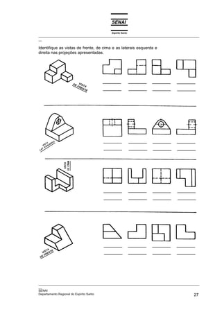 Espírito Santo
_________________________________________________________________________________________________
__

Identifique as vistas de frente, de cima e as laterais esquerda e
direita nas projeções apresentadas.




_________________________________________________________________________________________________
__
SENAI
Departamento Regional do Espírito Santo                                                       27
 