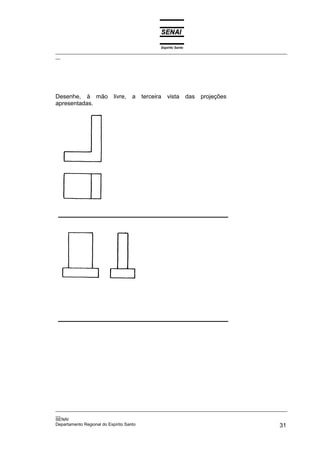 Espírito Santo
_________________________________________________________________________________________________
__




Desenhe, à mão          livre,   a terceira vista das projeções
apresentadas.




_________________________________________________________________________________________________
__
SENAI
Departamento Regional do Espírito Santo                                                       31
 