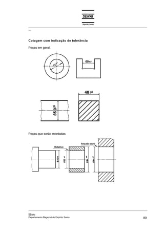 Espírito Santo
_________________________________________________________________________________________________
__




Cotagem com indicação de tolerância

Peças em geral.




Peças que serão montadas




_________________________________________________________________________________________________
__
SENAI
Departamento Regional do Espírito Santo                                                       89
 