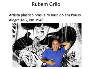Rubem Grilo
Artista plástico brasileiro nascido em Pouso
Alegre-MG, em 1946.
 