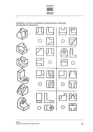 Espírito Santo
_________________________________________________________________________________________________
__
_________________________________________________________________________________________________
__
SENAI
Departamento Regional do Espírito Santo 25
Identifique e numere as projeções correspondentes a cada peça
apresentada em perspectiva.
 