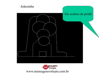 -Ele acabou de peidá! Joãozinho www.mensagensvirtuais.com.br 