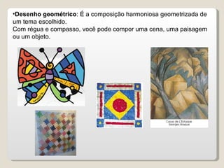 Desenho geométrico : É a composição harmoniosa geometrizada de um tema escolhido. Com régua e compasso, você pode compor uma cena, uma paisagem ou um objeto. 