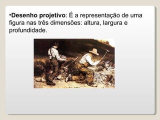 Desenho projetivo : É a representação de uma figura nas três dimensões: altura, largura e profundidade. 