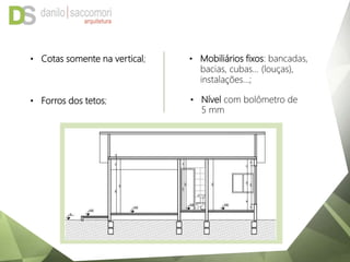 • Cotas somente na vertical; • Mobiliários fixos: bancadas,
bacias, cubas... (louças),
instalações…;
• Forros dos tetos; • Nível com bolômetro de
5 mm
 