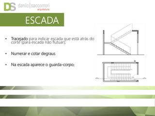 • Tracejado para indicar escada que está atrás do
corte (para escada não flutuar);
• Numerar e cotar degraus
• Na escada aparece o guarda-corpo;
ESCADA
 