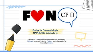 CREDITS: This presentation template was created by
Slidesgo, including icons by Flaticon, and infographics &
images by Freepik.
Equipe de Fonoaudiologia
NAPNE/São Cristóvão II
 