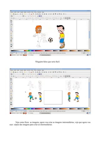 Ninguém falou que seria fácil.




       Veja como ficou as imagens, agora vou criar as imagens intermediárias, veja que agora vou
usar cópias das imagens para criar as intermediárias.
 