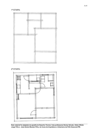 A-41

1ª ETAPA:




2ª ETAPA:




Este material foi adaptado da apostila de Desenho Técnico I dos professores Denise Schuler, Heitor Othelo
Jorge Filho e José Aloísio Meulam Filho, do Curso de Arquitetura e Urbanismo da FAG (Cascavel-PR)
 