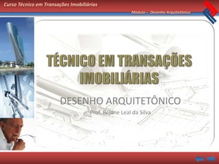 Curso Técnico em Transações Imobiliárias
                                                     Módulo – Desenho Arquitetônico




                       DESENHO ARQUITETÔNICO
                                    Prof. Rejane Leal da Silva
 