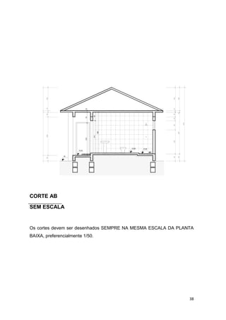 38
CORTE AB
SEM ESCALA
Os cortes devem ser desenhados SEMPRE NA MESMA ESCALA DA PLANTA
BAIXA, preferencialmente 1/50.
210
210
265
35
35
00
+0,35
45
45
+0,48+0,50
475
60
280
250
267
152
30
70
55
10
10
10
3025
10
10
150
150
150
150
VARANDA
WC
 