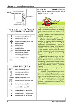 TÉCNICO EM TRANSAÇÕES IMOBILIÁRIAS
INEDI - Cursos Profissionalizantes34 •••••
SÍMBOLOS E CONVENÇÕES NOS
PROJETOS ARQUITETÔNICOS
7.4 – PROJETO TELEFÔNICO - O enge-
nheiro elétrico define o caminho das tubula-
ções dos cabos de telefone.
• O projeto em si é a finalização das fases que o ante-
cedem, São elementos constantes de um projeto: si-
tuação, locação, cobertura, planta baixa, corte e fa-
chada.
• Situação é o estudo da edificação no contexto da
cidade, do bairro e da rua.
• Locação é o estudo do terreno propriamente dito.
• Cobertura é a parte da projeção que protege a
edificação das intempéries climáticas e que, para
cumprir tal finalidade, deve ter as propriedades de
estanqueidade, isolamento térmico e ainda ser in-
deformável, resistente, leve, não absorver peso, per-
mitir fácil escoamento com secagem rápida.
• Planta baixa é o desenho que recebe a maior
carga de informações, ou seja, contém as dimen-
sões em tamanho real, obedecendo as escalas do
projeto.
• Corte é a secção feita na obra para se obter uma
visão diferente do projeto, A escolha da secção é
aleatória, destacando o que se deseja mostrar e sem
Iimite quanto ao número de cortes. Recomenda-
se, para melhor compreensão de um projeto, no
mínimo, dois cortes: um transversal e outro lon-
gitudinal.
• Fachada é a visão externa do projeto, é a forma
que a obra adquire.
• Os estudos do terreno propriamente dito abran-
gem: a altimetria (inclinação ou, não, do terreno),
tipo de solo, a orientação quanto a posição do sol e
ventos, afastamento que deverá existir em relação
ao lote do vizinho, a forma do lote, a dimensão de
suas medidas, a compatibilização entre o projeto
concebido e o valor do lote, orientação esta presta-
da pelo arquiteto.
 