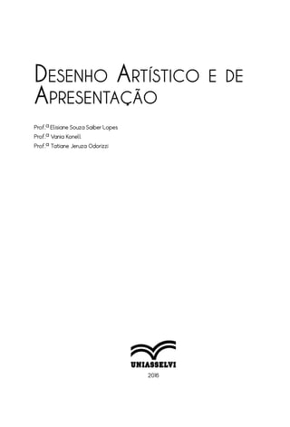 2016
Desenho Artístico e de
Apresentação
Prof.ª Elisiane Souza Saiber Lopes
Prof.ª Vania Konell
Prof.ª Tatiane Jeruza Odorizzi
 