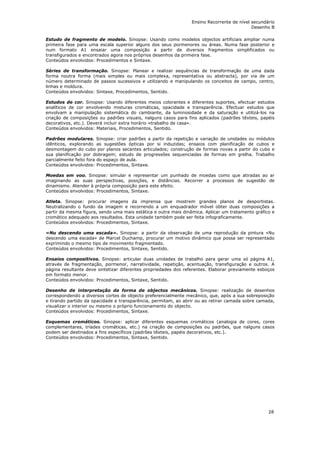 Ensino Recorrente de nível secundário
                                                                                            Desenho B

Estudo de fragmento de modelo. Sinopse: Usando como modelos objectos artificiais ampliar numa
primeira fase para uma escala superior alguns dos seus pormenores ou áreas. Numa fase posterior e
num formato A1 ensaiar uma composição a partir de diversos fragmentos simplificados ou
transfigurados e encontrados agora nos próprios desenhos da primeira fase.
Conteúdos envolvidos: Procedimentos e Sintaxe.

Séries de transformação. Sinopse: Planear e realizar sequências de transformação de uma dada
forma noutra forma (mais simples ou mais complexa, representativa ou abstracta), por via de um
número determinado de passos sucessivos e utilizando e manipulando os conceitos de campo, centro,
linhas e moldura.
Conteúdos envolvidos: Sintaxe, Procedimentos, Sentido.

Estudos de cor. Sinopse: Usando diferentes meios colorantes e diferentes suportes, efectuar estudos
analíticos de cor envolvendo misturas cromáticas, opacidade e transparência. Efectuar estudos que
envolvam a manipulação sistemática do cambiante, da luminosidade e da saturação e utilizá-los na
criação de composições ou padrões visuais, nalguns casos para fins aplicados (padrões têxteis, papéis
decorativos, etc.). Deverá incluir extra horário «trabalho de casa».
Conteúdos envolvidos: Materiais, Procedimentos, Sentido.

Padrões modulares. Sinopse: criar padrões a partir da repetição e variação de unidades ou módulos
idênticos, explorando as sugestões ópticas por si induzidas; ensaios com planificação de cubos e
desmontagem do cubo por planos secantes articulados; construção de formas novas a partir do cubo e
sua planificação por dobragem; estudo de progressões sequenciadas de formas em grelha. Trabalho
parcialmente feito fora do espaço de aula.
Conteúdos envolvidos: Procedimentos, Sintaxe.

Moedas em voo. Sinopse: simular e representar um punhado de moedas como que atiradas ao ar
imaginando as suas perspectivas, posições, e distâncias. Recorrer a processos de sugestão de
dinamismo. Atender à própria composição para este efeito.
Conteúdos envolvidos: Procedimentos, Sintaxe.

Atleta. Sinopse: procurar imagens da imprensa que mostrem grandes planos de desportistas.
Neutralizando o fundo da imagem e recorrendo a um enquadrador móvel obter duas composições a
partir da mesma figura, sendo uma mais estática e outra mais dinâmica. Aplicar um tratamento gráfico e
cromático adequado aos resultados. Esta unidade também pode ser feita infograficamente.
Conteúdos envolvidos: Procedimentos, Sintaxe.

«Nu descendo uma escada». Sinopse: a partir da observação de uma reprodução da pintura «Nu
descendo uma escada» de Marcel Duchamp, procurar um motivo dinâmico que possa ser representado
exprimindo o mesmo tipo de movimento fragmentado.
Conteúdos envolvidos: Procedimentos, Sintaxe, Sentido.

Ensaios compositivos. Sinopse: articular duas unidades de trabalho para gerar uma só página A1,
através de fragmentação, pormenor, narratividade, repetição, acentuação, transfiguração e outros. A
página resultante deve sintetizar diferentes propriedades dos referentes. Elaborar previamente esboços
em formato menor.
Conteúdos envolvidos: Procedimentos, Sintaxe, Sentido.

Desenho de interpretação da forma de objectos mecânicos. Sinopse: realização de desenhos
correspondendo a diversos cortes de objecto preferencialmente mecânico, que, após a sua sobreposição
e tirando partido da opacidade e transparência, permitam, ao abrir ou ao retirar camada sobre camada,
visualizar o interior ou mesmo o próprio funcionamento do objecto.
Conteúdos envolvidos: Procedimentos, Sintaxe.

Esquemas cromáticos. Sinopse: aplicar diferentes esquemas cromáticos (analogia de cores, cores
complementares, tríades cromáticas, etc.) na criação de composições ou padrões, que nalguns casos
podem ser destinados a fins específicos (padrões têxteis, papéis decorativos, etc.).
Conteúdos envolvidos: Procedimentos, Sintaxe, Sentido.




                                                                                                   28
 