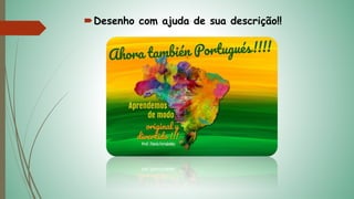 Desenho com ajuda de sua descrição!!
 