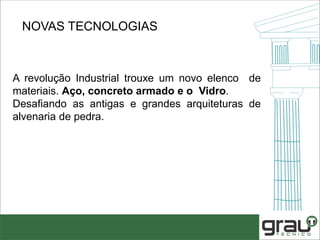 NOVAS TECNOLOGIAS
A revolução Industrial trouxe um novo elenco de
materiais. Aço, concreto armado e o Vidro.
Desafiando as antigas e grandes arquiteturas de
alvenaria de pedra.
 