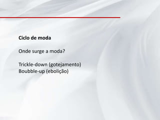 Ciclo de moda

Onde surge a moda?

Trickle-down (gotejamento)
Boubble-up (ebolição)
 