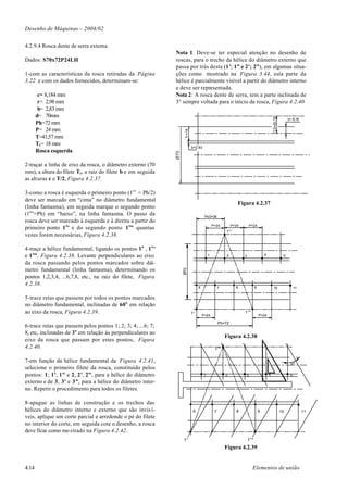 Desenho de Máquinas – 2004/02


4.2.9.4 Rosca dente de serra externa
                                                              Nota 1: Deve-se ter especial atenção no desenho de
Dados: S70x72P24LH                                            roscas, para o trecho da hélice do diâmetro externo que
                                                              passa por trás desta (1’; 1” e 2’; 2”), em algumas situa-
1-com as características da rosca retiradas da Página         ções como mostrado na Figura 3.44, esta parte da
3.22 e com os dados fornecidos, determinam-se:                hélice é parcialmente visível a partir do diâmetro interno
                                                              e deve ser representada.
        c= 8,184 mm                                           Nota 2: A rosca dente de serra, tem a parte inclinada de
        r= 2,98 mm                                            3° sempre voltada para o início da rosca, Figura 4.2.40
        b= 2,83 mm
       d= 70mm




                                                                                                                                            T/2=20,78
                                                                                                                                                             c= 8,18
       Ph=72 mm
       P= 24 mm




                                                                     T =18
       T=41,57 mm




                                                                     1
       T1= 18 mm
                                                                             b=2,83
       Rosca esquerda



                                                              Ø70
2-traçar a linha de eixo da rosca, o diâmetro externo (70
mm), a altura do filete T1, a raiz do filete b e em seguida
as alturas c e T/2, Figura 4.2.37.

3-como a rosca é esquerda o primeiro ponto (1o’ = Ph/2)
deve ser marcado em “cima” no diâmetro fundamental
                                                                                                              Figura 4.2.37
(linha fantasma), em seguida marque o segundo ponto
(1o”=Ph) em “baixo”, na linha fantasma. O passo da                                     Ph/2=36
rosca deve ser marcado à esquerda e à direita a partir do
                                                                                              P=24         P=24       P=24
primeiro ponto 1 o’ e do segundo ponto 1 o” quantas
                                                                                                       1°'
vezes forem necessárias, Figura 4.2.38.

4-traçe a hélice fundamental, ligando os pontos 1 o , 1 o’
e 1 o”, Figura 4.2.38. Levante perpendiculares ao eixo                                    1            2          3                 4                    5

da rosca passando pelos pontos marcados sobre diâ-
metro fundamental (linha fantasma), determinando os
                                                                    Ø70




pontos 1,2,3,4, ...6,7,8, etc., na raiz do filete, Figura
4.2.38.
                                                                                  6                7         8              9               10                    11


5-trace retas que passem por todos os pontos marcados
no diâmetro fundamental, inclinadas de 60 o em relação
ao eixo da rosca, Figura 4.2.39.                                             1°                                   1°"
                                                                                      P=24                                      P=24

                                                                                                   Ph=72
6-trace retas que passem pelos pontos 1; 2; 3; 4;....6; 7;
8, etc, inclinadas de 3 o em relação às perpendiculares ao
                                                                                                       Figura 4.2.38
eixo da rosca que passam por estes pontos, Figura
4.2.40.                                                                                        1°'

7-em função da hélice fundamental da Figura 4.2.41,                                                                                                           30°
selecione o primeiro filete da rosca, constituído pelos
pontos: 1; 1', 1" e 2, 2’, 2”, para a hélice do diâmetro                              1                2          3                     4                     5
externo e de 3; 3' e 3", para a hélice do diâmetro inter-
no. Repetir o procedimento para todos os filetes.

8-apague as linhas de construção e os trechos das
hélices do diâmetro interno e externo que são invis í-                        6                7             8                  9                       10             11
veis, aplique um corte parcial e arredonde o pé do filete
no interior do corte, em seguida cote o desenho, a rosca
deve ficar como mo strado na Figura 4.2.42.
                                                                    1°                                                1°"
                                                                                                       Figura 4.2.39


4.14                                                                                                                    Elementos de união
 