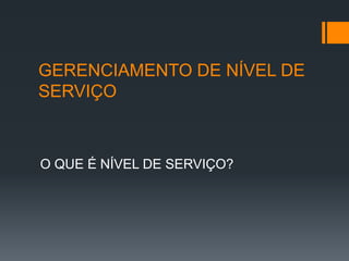 GERENCIAMENTO DE NÍVEL DE
SERVIÇO



O QUE É NÍVEL DE SERVIÇO?
 