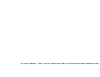 6
Todos os direitos reservados. É proibida a reprodução total ou parcial do trabalho sem autorização da Universidade, do autor e do orientador.
 