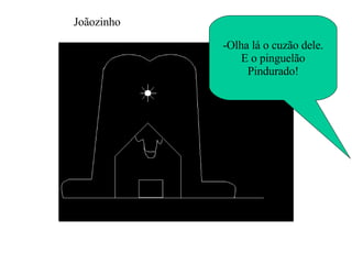 -Olha lá o cuzão dele. E o pinguelão Pindurado! Joãozinho 