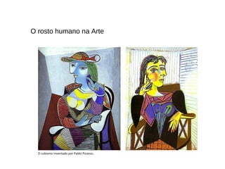 O cubismo inventado por Pablo Picasso.
O rosto humano na Arte
 