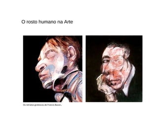 Os retratos grotescos de Francis Bacon.
O rosto humano na Arte
 