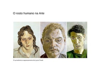 O surrealismo e expressionismo de Lucian Freud.
O rosto humano na Arte
 