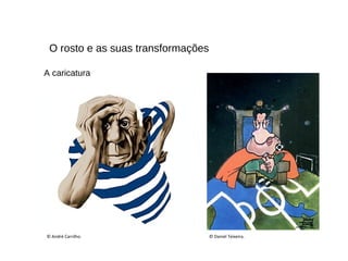 O rosto e as suas transformações
© Daniel Teixeira.© André Carrilho.
A caricatura
 