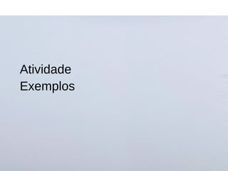 Atividade
Exemplos
 