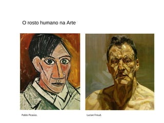O rosto humano na Arte
Pablo Picasso. Lucian Freud.
 
