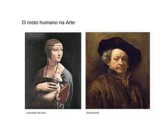 O rosto humano na Arte
Leonardo da Vinci. Rembrandt.
 
