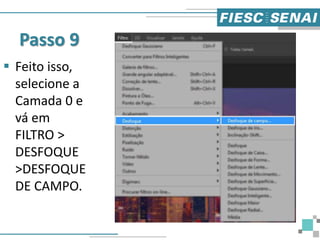 Passo 9
 Feito isso,
selecione a
Camada 0 e
vá em
FILTRO >
DESFOQUE
>DESFOQUE
DE CAMPO.
 