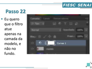 Passo 22
 Eu quero
que o filtro
atue
apenas na
camada da
modelo, e
não no
fundo.
 