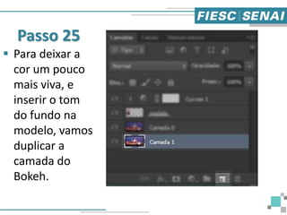 Passo 25
 Para deixar a
cor um pouco
mais viva, e
inserir o tom
do fundo na
modelo, vamos
duplicar a
camada do
Bokeh.
 