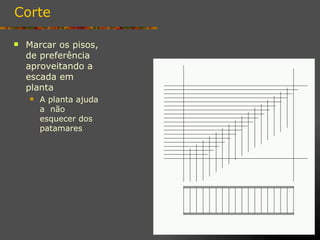 Corte

   Marcar os pisos,
    de preferência
    aproveitando a
    escada em
    planta
       A planta ajuda
        a não
        esquecer dos
        patamares
 