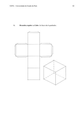 UEPA – Universidade do Estado do Pará 82
b) Hexaedro regular ou Cubo: As faces são 6 quadrados.
 