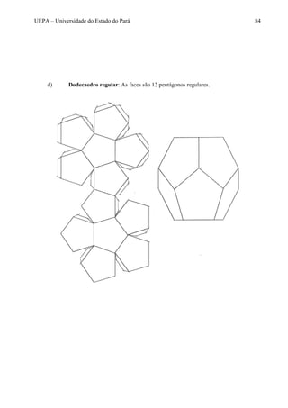 UEPA – Universidade do Estado do Pará 84
d) Dodecaedro regular: As faces são 12 pentágonos regulares.
 